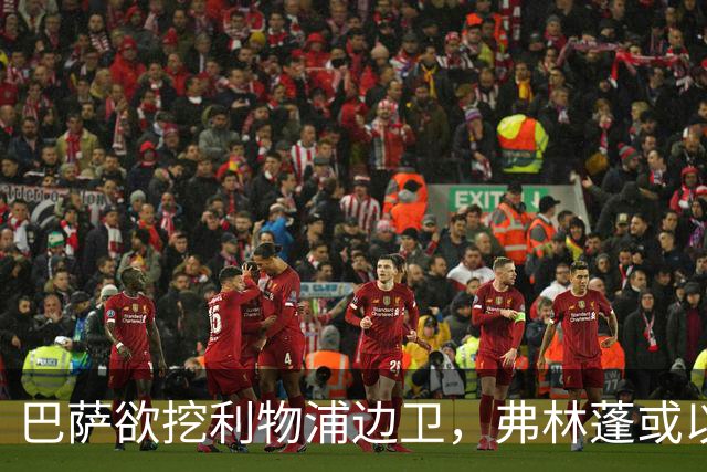 巴萨欲挖利物浦边卫，弗林蓬或以3500万转会