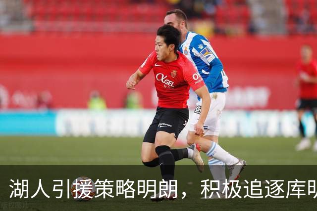 湖人引援策略明朗，积极追逐库明加及三位潜力球员