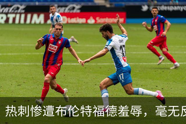 热刺惨遭布伦特福德羞辱，毫无反弹之力